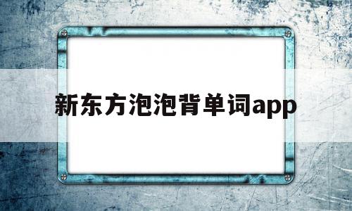 新东方泡泡背单词app(新东方泡泡英语app官网下载),新东方泡泡背单词app,视频,APP,安卓,第1张 新东方泡泡背单词app(新东方泡泡英语app官网下载),新东方泡泡背单词app(新东方泡泡英语app官网下载),新东方泡泡背单词app,视频,APP,安卓,第1张
