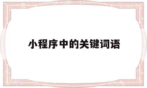小程序中的关键词语(关键词小程序开发电话多少),小程序中的关键词语(关键词小程序开发电话多少),小程序中的关键词语,账号,微信,排名,第1张