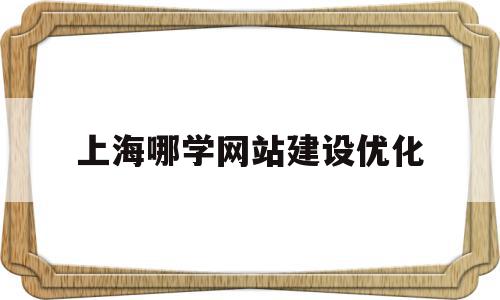 上海哪学网站建设优化(上海网站排名优化怎么做),上海哪学网站建设优化(上海网站排名优化怎么做),上海哪学网站建设优化,信息,百度,微信,第1张