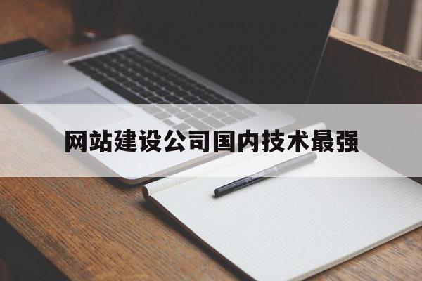 网站建设公司国内技术最强(网站建设公司国内技术最强的公司),网站建设公司国内技术最强,营销,科技,企业网站,第1张 网站建设公司国内技术最强(网站建设公司国内技术最强的公司),网站建设公司国内技术最强(网站建设公司国内技术最强的公司),网站建设公司国内技术最强,营销,科技,企业网站,第1张