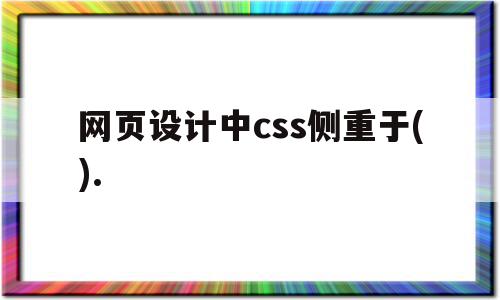 网页设计中css侧重于().(css在网页设计中担当什么样角色?如何学好css?),网页设计中css侧重于().,信息,百度,浏览器,第1张 网页设计中css侧重于().(css在网页设计中担当什么样角色?如何学好css?),网页设计中css侧重于().(css在网页设计中担当什么样角色?如何学好css?),网页设计中css侧重于().,信息,百度,浏览器,第1张