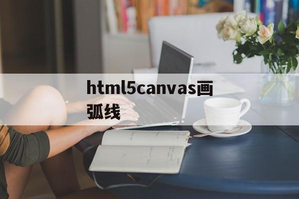 html5canvas画弧线的简单介绍,html5canvas画弧线的简单介绍,html5canvas画弧线,浏览器,html,tag,第1张