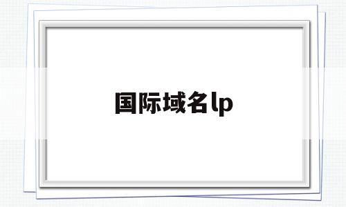 国际域名lp(国际域名有哪些)