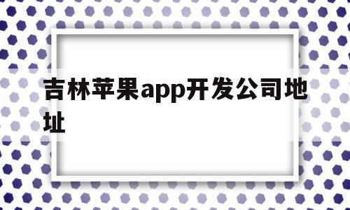 吉林苹果app开发公司地址(吉林苹果app开发公司地址在哪里),吉林苹果app开发公司地址(吉林苹果app开发公司地址在哪里),吉林苹果app开发公司地址,账号,APP,科技,第1张