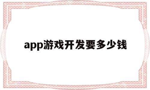 app游戏开发要多少钱(一款app游戏开发多少钱),app游戏开发要多少钱,信息,APP,模板,第1张 app游戏开发要多少钱(一款app游戏开发多少钱),app游戏开发要多少钱(一款app游戏开发多少钱),app游戏开发要多少钱,信息,APP,模板,第1张