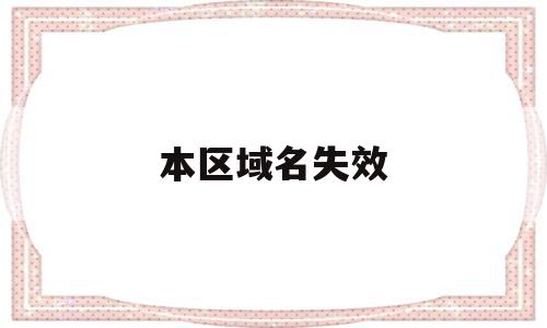 本区域名失效(区域名未绑定是什么意思),本区域名失效,信息,账号,APP,第1张 本区域名失效(区域名未绑定是什么意思),本区域名失效(区域名未绑定是什么意思),本区域名失效,信息,账号,APP,第1张