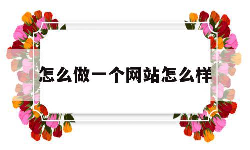 包含怎么做一个网站怎么样的词条,包含怎么做一个网站怎么样的词条,怎么做一个网站怎么样,信息,视频,自媒体,第1张