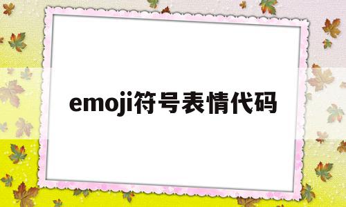 emoji符号表情代码(2021最全emoji表情符号代码),emoji符号表情代码,信息,百度,微信,第1张 emoji符号表情代码(2021最全emoji表情符号代码),emoji符号表情代码(2021最全emoji表情符号代码),emoji符号表情代码,信息,百度,微信,第1张