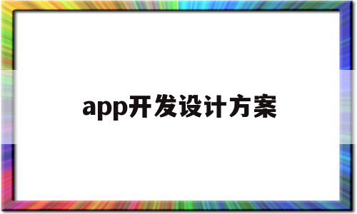 app开发设计方案(app开发设计方案怎么做),app开发设计方案(app开发设计方案怎么做),app开发设计方案,微信,APP,安卓,第1张