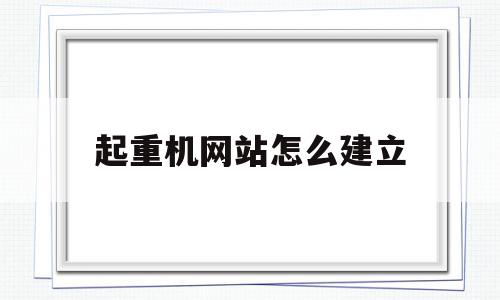 起重机网站怎么建立(起重机网站怎么建立的),起重机网站怎么建立(起重机网站怎么建立的),起重机网站怎么建立,信息,门户网,第1张