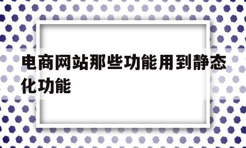 电商网站那些功能用到静态化功能(静态网站用到的技术),电商网站那些功能用到静态化功能(静态网站用到的技术),电商网站那些功能用到静态化功能,信息,微信,APP,第1张