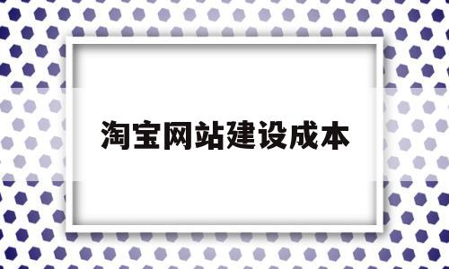 淘宝网站建设成本(淘宝网站建设的基本情况),淘宝网站建设成本,源码,模板,赚钱,第1张 淘宝网站建设成本(淘宝网站建设的基本情况),淘宝网站建设成本(淘宝网站建设的基本情况),淘宝网站建设成本,源码,模板,赚钱,第1张