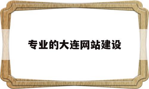 专业的大连网站建设(专业的大连网站建设有哪些),专业的大连网站建设(专业的大连网站建设有哪些),专业的大连网站建设,百度,营销,科技,第1张