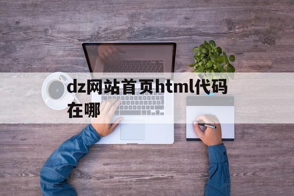 关于dz网站首页html代码在哪的信息,dz网站首页html代码在哪,信息,文章,模板,第1张 关于dz网站首页html代码在哪的信息,关于dz网站首页html代码在哪的信息,dz网站首页html代码在哪,信息,文章,模板,第1张