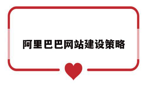 阿里巴巴网站建设策略(阿里巴巴网站建设策略研究),阿里巴巴网站建设策略,信息,百度,营销,第1张 阿里巴巴网站建设策略(阿里巴巴网站建设策略研究),阿里巴巴网站建设策略(阿里巴巴网站建设策略研究),阿里巴巴网站建设策略,信息,百度,营销,第1张