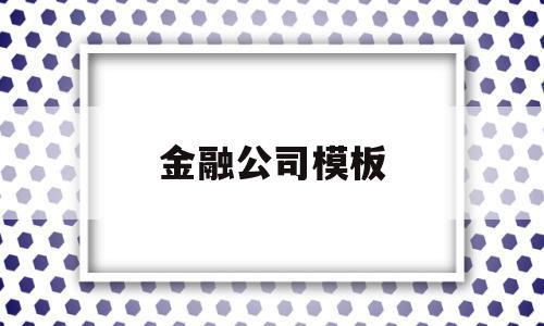 金融公司模板(金融公司怎么写),金融公司模板(金融公司怎么写),金融公司模板,信息,营销,模板,第1张