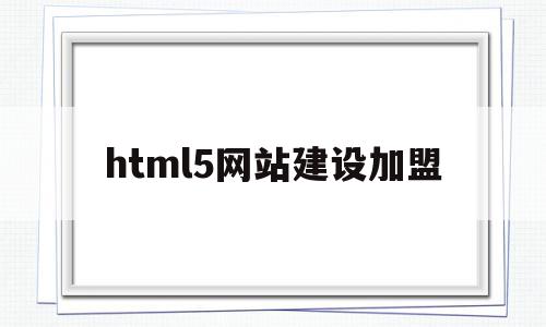 html5网站建设加盟(基于html5的网站设计)