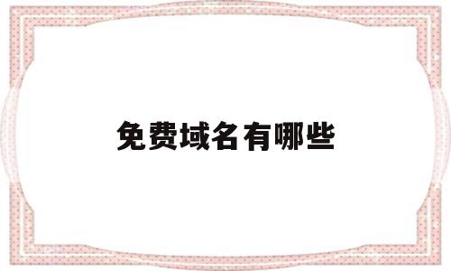 免费域名有哪些(免费域名有哪些网站),免费域名有哪些,免费,高级,二级域名,第1张 免费域名有哪些(免费域名有哪些网站),免费域名有哪些(免费域名有哪些网站),免费域名有哪些,免费,高级,二级域名,第1张