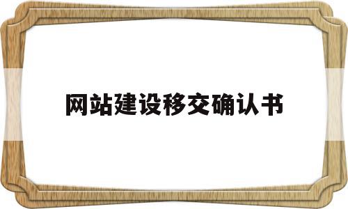 网站建设移交确认书(网站建设移交确认书范本),网站建设移交确认书(网站建设移交确认书范本),网站建设移交确认书,信息,营销,浏览器,第1张