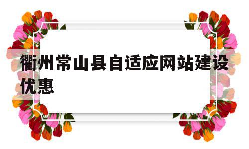 包含衢州常山县自适应网站建设优惠的词条