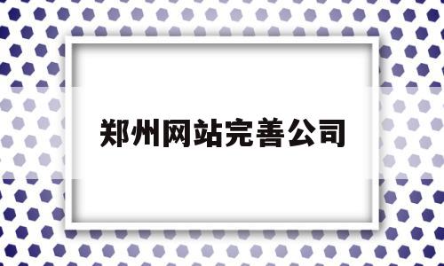 郑州网站完善公司(郑州网站优化公司电话),郑州网站完善公司(郑州网站优化公司电话),郑州网站完善公司,信息,百度,微信,第1张