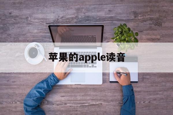 苹果的apple读音(苹果的apple怎么读),苹果的apple读音,苹果,app,绿色,第1张 苹果的apple读音(苹果的apple怎么读),苹果的apple读音(苹果的apple怎么读),苹果的apple读音,苹果,app,绿色,第1张