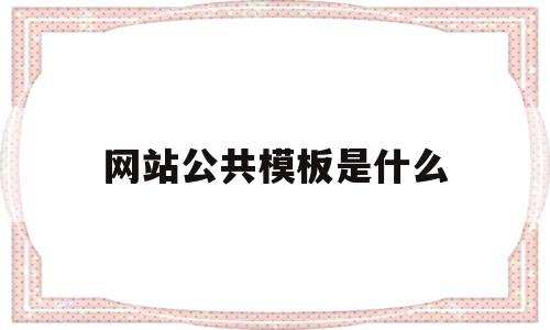 网站公共模板是什么(网站公共模板是什么意思),网站公共模板是什么(网站公共模板是什么意思),网站公共模板是什么,信息,模板,网站模板,第1张