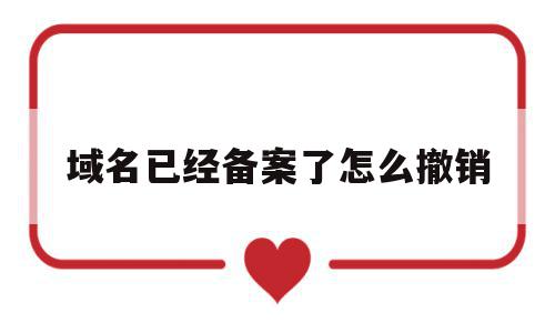 域名已经备案了怎么撤销(域名已经备案了怎么撤销申请),域名已经备案了怎么撤销(域名已经备案了怎么撤销申请),域名已经备案了怎么撤销,信息,管理系统,第1张