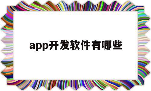 app开发软件有哪些(app开发软件哪个最好),app开发软件有哪些(app开发软件哪个最好),app开发软件有哪些,信息,APP,安卓,第1张