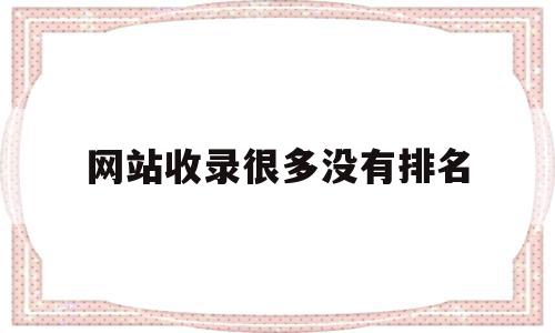 网站收录很多没有排名(网站收录很多没有排名怎么回事),网站收录很多没有排名(网站收录很多没有排名怎么回事),网站收录很多没有排名,信息,文章,百度,第1张