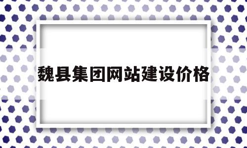 关于魏县集团网站建设价格的信息,关于魏县集团网站建设价格的信息,魏县集团网站建设价格,信息,模板,免费,第1张