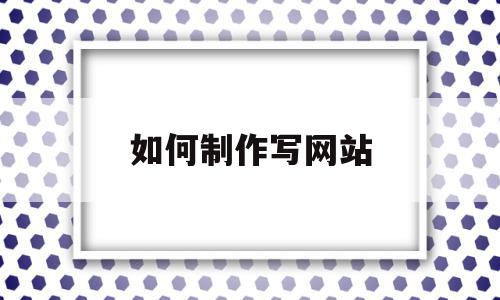 如何制作写网站(怎么样制作网站教程),如何制作写网站(怎么样制作网站教程),如何制作写网站,信息,视频,账号,第1张