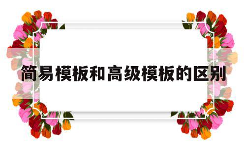 简易模板和高级模板的区别(简易模板和高级模板的区别在哪),简易模板和高级模板的区别,模板,html,商城,第1张 简易模板和高级模板的区别(简易模板和高级模板的区别在哪),简易模板和高级模板的区别(简易模板和高级模板的区别在哪),简易模板和高级模板的区别,模板,html,商城,第1张