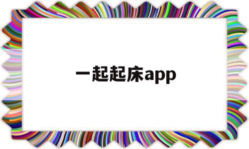 一起起床app(一起起床的文艺说法),一起起床app(一起起床的文艺说法),一起起床app,百度,微信,APP,第1张