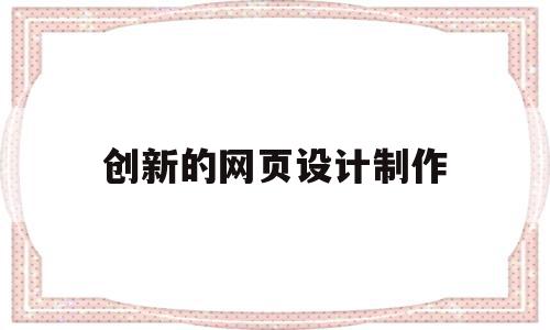 创新的网页设计制作(创新的网页设计制作方法),创新的网页设计制作,信息,营销,浏览器,第1张 创新的网页设计制作(创新的网页设计制作方法),创新的网页设计制作(创新的网页设计制作方法),创新的网页设计制作,信息,营销,浏览器,第1张