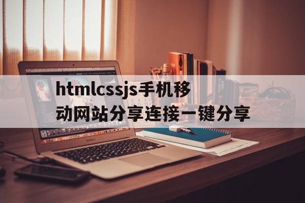 htmlcssjs手机移动网站分享连接一键分享的简单介绍,htmlcssjs手机移动网站分享连接一键分享,文章,视频,百度,第1张 htmlcssjs手机移动网站分享连接一键分享的简单介绍,htmlcssjs手机移动网站分享连接一键分享的简单介绍,htmlcssjs手机移动网站分享连接一键分享,文章,视频,百度,第1张