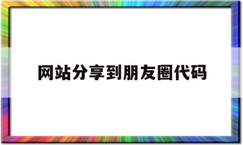 网站分享到朋友圈代码(网站分享到朋友圈代码怎么弄),网站分享到朋友圈代码(网站分享到朋友圈代码怎么弄),网站分享到朋友圈代码,文章,百度,微信,第1张