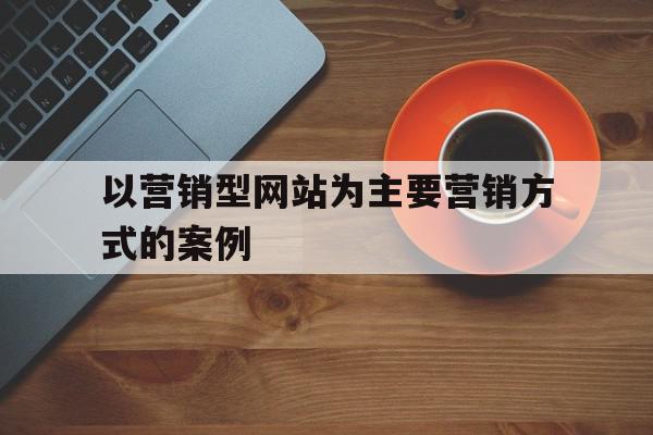 以营销型网站为主要营销方式的案例(以营销型网站为主要营销方式的案例分析),以营销型网站为主要营销方式的案例(以营销型网站为主要营销方式的案例分析),以营销型网站为主要营销方式的案例,信息,百度,营销,第1张