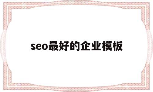 seo最好的企业模板(seo最好的企业模板有哪些),seo最好的企业模板(seo最好的企业模板有哪些),seo最好的企业模板,百度,营销,模板,第1张