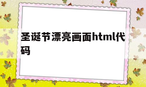 圣诞节漂亮画面html代码(圣诞节漂亮画面html代码大全),圣诞节漂亮画面html代码,信息,绿色,html,第1张 圣诞节漂亮画面html代码(圣诞节漂亮画面html代码大全),圣诞节漂亮画面html代码(圣诞节漂亮画面html代码大全),圣诞节漂亮画面html代码,信息,绿色,html,第1张