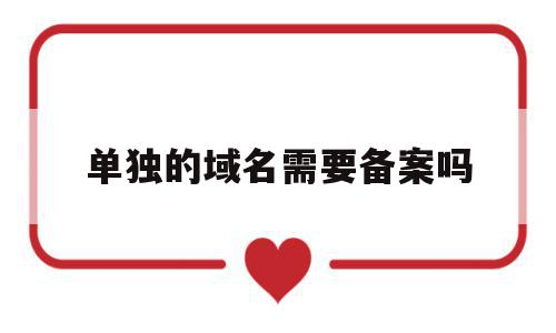 单独的域名需要备案吗(域名必须备案才能搭建网站吗),单独的域名需要备案吗(域名必须备案才能搭建网站吗),单独的域名需要备案吗,投资,相关资料,做网站,第1张