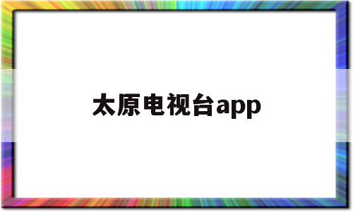 太原电视台app(太原电视台1直播在线直播),太原电视台app,信息,文章,视频,第1张 太原电视台app(太原电视台1直播在线直播),太原电视台app(太原电视台1直播在线直播),太原电视台app,信息,文章,视频,第1张