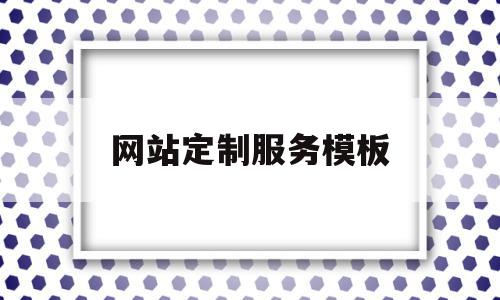 网站定制服务模板(网站定制服务模板怎么写),网站定制服务模板(网站定制服务模板怎么写),网站定制服务模板,信息,文章,视频,第1张