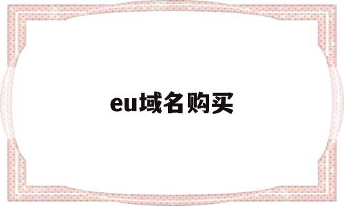 eu域名购买(域名购买平台网站),eu域名购买,信息,百度,免费,第1张 eu域名购买(域名购买平台网站),eu域名购买(域名购买平台网站),eu域名购买,信息,百度,免费,第1张