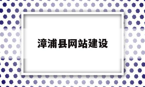 漳浦县网站建设(漳浦县人民政府网官网杼),漳浦县网站建设(漳浦县人民政府网官网杼),漳浦县网站建设,投资,第1张