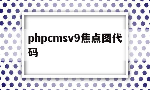 包含phpcmsv9焦点图代码的词条