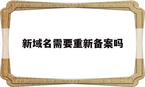 新域名需要重新备案吗(新域名要等几天才能备案),新域名需要重新备案吗(新域名要等几天才能备案),新域名需要重新备案吗,信息,虚拟主机,域名没有备案,第1张