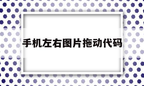 手机左右图片拖动代码(手机上如何拖动图片滑块验证而不使其翻页?),手机左右图片拖动代码(手机上如何拖动图片滑块验证而不使其翻页?),手机左右图片拖动代码,手机端,自适应,第1张