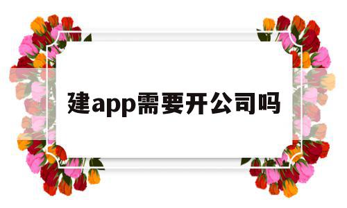建app需要开公司吗(创办app需要哪些开办费),建app需要开公司吗(创办app需要哪些开办费),建app需要开公司吗,APP,科技,安卓,第1张