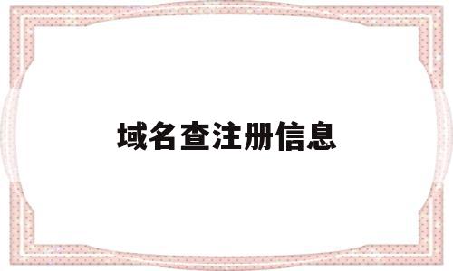 域名查注册信息(域名查注册信息官网),域名查注册信息(域名查注册信息官网),域名查注册信息,信息,百度,浏览器,第1张